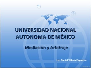 Mediación y ArbitrajeMediación y Arbitraje
UNIVERSIDAD NACIONALUNIVERSIDAD NACIONAL
AUTONOMA DE MÉXICOAUTONOMA DE MÉXICO
Lic. Daniel Villeda Espinosa
 