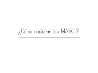 ¿Cómo nacieron los MASC ?