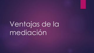 Ventajas de la
mediación
 