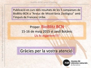 Proper BioBlitz BCN
15-16 de maig 2015 al Jardí Botànic
Us hi esperem!!!!
BioBlitz-BCN 5 anys d’històriaVIISessióCientífic...