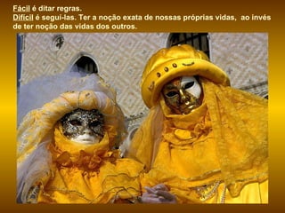 Fácil  é ditar regras.  Difícil  é seguí-las. Ter a noção exata de nossas próprias vidas,  ao invés de ter noção das vidas dos outros. 