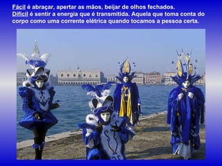 Fácil  é abraçar, apertar as mãos, beijar de olhos fechados.  Difícil  é sentir a energia que é transmitida. Aquela que toma conta do corpo como uma corrente elétrica quando tocamos a pessoa certa. 