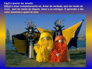 Fácil  é querer ser amado.  Difícil  é amar completamente só. Amar de verdade, sem ter medo de viver,  sem ter medo do depois. Amar e se entregar. E aprender a dar valor somente a quem te ama.  