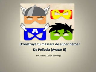 ¡Construye tu mascara de súper héroe!
De Película (Avatar II)
Esc. Pedro Colón Santiago
 