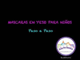MASCARAS EN YESO PARA NIÑOS 
Paso a Paso 
By 
@Diusinc 
 