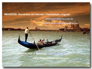 IMAGENS : Recebidas da internet – Formatação original:  [email_address] Site: www.momentos-pps.com.br FORMATAÇÃO: J. Meirelles   [email_address]   www. jmeirelles.wordpress.com 