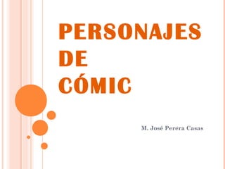 PERSONAJES
DE
CÓMIC
M. José Perera Casas
 