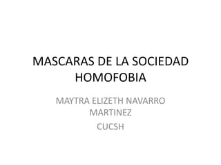 MASCARAS DE LA SOCIEDAD HOMOFOBIA MAYTRA ELIZETH NAVARRO MARTINEZ  CUCSH 