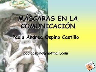 MÁSCARAS EN LA
  COMUNICACIÓN
Paola Andrea Ospino Castillo


    paolaospino@hotmail.com
 
