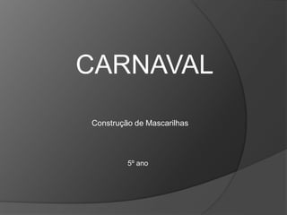 CARNAVAL
Construção de Mascarilhas
5º ano
 