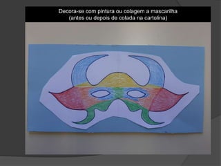 Decora-se com pintura ou colagem a mascarilha
(antes ou depois de colada na cartolina)
 