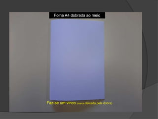 Folha A4 dobrada ao meio
Faz-se um vinco (marca deixada pela dobra)
 