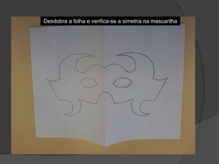Desdobra a folha e verifica-se a simetria na mascarilha
 