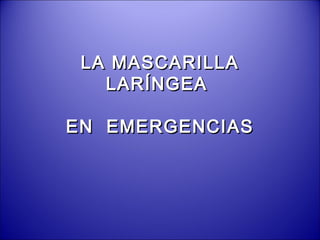 LA MASCARILLALA MASCARILLA
LARÍNGEALARÍNGEA
EN EMERGENCIASEN EMERGENCIAS
 