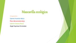 Mascarilla ecológica
Integrantes:
Gabriel Huamán Malca
Piero Meramendo Alejo
Gabriel Chávez Ponce
Ángel Espinosa Fernández
 