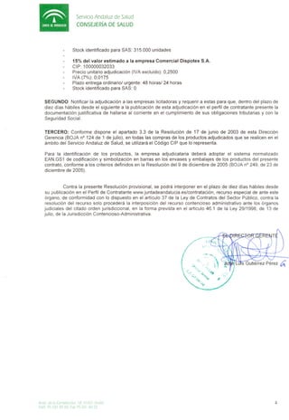 Servicio Andaluz de Salud
                          CONSEJERiA DE SALUD




                       15% del valor estimado a la empresa Comercial Dispotex S.A.
                       CIP: 100000032033
                       Precio unitario adjudicaci6n (IVA excluido): 0,2500
                       IVA (7%): 0,0175
                       Plazo entrega ordinario/ urgente: 48 horas/ 24 horas
                       Stock identificado para SAS: 0


    SEGUNDO: Notificar la adjudicaci6n alas empresas licitadoras y requerir a estas para que, dentro del plazo de
    diez dias habiles desde el siguiente a la publicaci6n de esta adjudicaci6n en el perfil de contratante presente la
    documentaci6n justificativa de hallarse al corriente en el cumplimiento de sus obligaciones tributarias y con la
    Seguridad Social.


    TERCERO: Conforme dispone el apartado 3.3 de la Resoluci6n de 17 de junio de 2003 de esta Direcci6n
    Gerencia (BOJA nO124 de 1 de julio), en todas las compras de los productos adjudicados que se realicen en el
    ambito del Servicio Andaluz de Salud, se utilizara el C6digo CIP que 10 representa.

    Para la identificaci6n de los productos, la empresa adjudicataria debera adoptar el sistema normalizado
    EAN.GS1 de codificaci6n y simbolizaci6n en barras en los envases y embalajes de los productos del presente
    contrato, conforme a los criterios definidos en la Resoluci6n del 9 de diciembre de 2005 (BOJA nO249, de 23 de
    diciembre de 2005).


               Contra la presente Resoluci6n provisional, se podra interponer en el plazo de diez dias habiles desde
     su publicaci6n en el Perfil de Contratante www.juntadeandalucia.es/contrataci6n.    recurso especial de ante este
    6rgano, de conformidad con 10 dispuesto en el articulo 37 de la Ley de Contratos del Sector Publico, contra la
     resoluci6n del recurso solo procedera la interposici6n del recurso contencioso administrativo ante los 6rganos
    judiciales del citado orden jurisdiccional, en la forma prevista en el articulo 46.1 de la Ley 29/1998, de 13 de
    julio, de la Jurisdicci6n Contencioso-Administrativa.




Avd~. de I~ Constltuclon. 18 4 J 00 I Sevill~
Telef 95 50 I 80 00 F~x 95 50 I 80 25
 