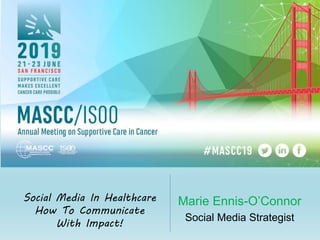 Marie Ennis-O’Connor
Social Media Strategist
Social Media In Healthcare
How To Communicate
With Impact!
 