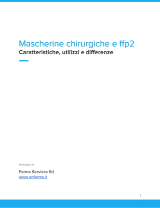  
Mascherine chirurgiche e ffp2 
Caratteristiche, utilizzi e differenze 
 
 
 
Realizzato da 
Farma Services Srl 
www.onfarma.it 
 
1 
 