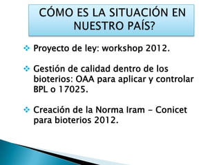  Proyecto de ley: workshop 2012.

 Gestión de calidad dentro de los
  bioterios: OAA para aplicar y controlar
  BPL o 17025.

 Creación de la Norma Iram - Conicet
  para bioterios 2012.
 
