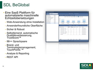 SDL BeGlobal
• Eine SaaS Plattform für
automatisierte maschinelle
Echtzeitübersetzungen
– Web-Anwendung ohne Installation
...
