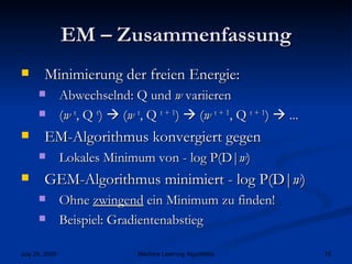 EM – Zusammenfassung Minimierung der freien Energie: Abwechselnd: Q und  w  variieren ( w  t , Q  t )    ( w  t , Q  t + 1 )    ( w  t + 1 , Q  t + 1 )    ... EM-Algorithmus konvergiert gegen Lokales Minimum von - log P(D| w ) GEM-Algorithmus minimiert - log P(D| w ) Ohne  zwingend  ein Minimum zu finden! Beispiel: Gradientenabstieg 
