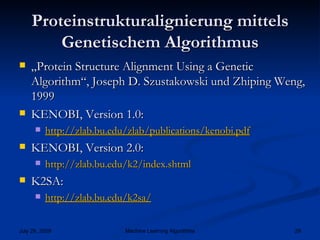 Proteinstrukturalignierung mittels Genetischem Algorithmus „ Protein Structure Alignment Using a Genetic Algorithm“, Joseph D. Szustakowski und Zhiping Weng, 1999 KENOBI, Version 1.0: http:// zlab.bu.edu / zlab / publications / kenobi.pdf KENOBI, Version 2.0: http://zlab.bu.edu/k2/index.shtml K2SA: http:// zlab.bu.edu /k2sa/ 