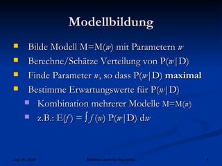 Modellbildung Bilde Modell M=M( w ) mit Parametern  w Berechne/Schätze Verteilung von P( w |D) Finde Parameter  w , so dass P( w |D)  maximal Bestimme Erwartungswerte für P( w |D) Kombination mehrerer Modelle  M=M( w ) z.B.: E( f  ) = ∫  f  ( w ) P( w |D) d w 
