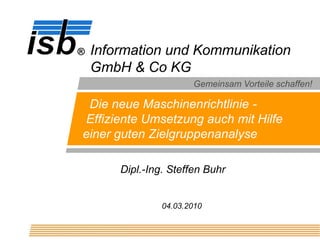 Die neue Maschinenrichtlinie -  Effiziente Umsetzung auch mit Hilfe einer guten Zielgruppenanalyse Dipl.-Ing. Steffen Buhr 04.03.2010 