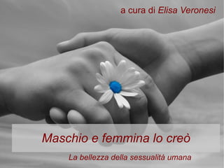 a cura di Elisa Veronesi




Maschio e femmina lo creò
    La bellezza della sessualità umana
 