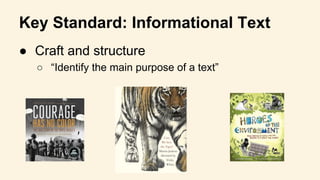 Key Standard: Informational Text
● Craft and structure
○ “Identify the main purpose of a text”
 