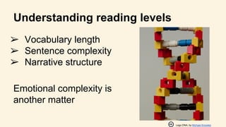 Understanding reading levels
➢ Vocabulary length
➢ Sentence complexity
➢ Narrative structure
Emotional complexity is
another matter
Lego DNA, by Michael Knowles
 