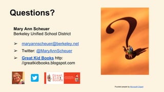 Questions?
Mary Ann Scheuer
Berkeley Unified School District
➢ maryannscheuer@berkeley.net
➢ Twitter: @MaryAnnScheuer
➢ Great Kid Books http:
//greatkidbooks.blogspot.com
Puzzled people by Microsoft Clipart
 