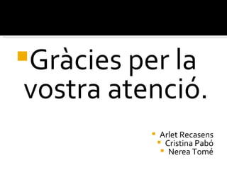 Gràcies per la
vostra atenció.
               Arlet Recasens
                Cristina Pabó
                 Nerea Tomé
 