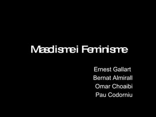 Masclisme i Feminisme Ernest Gallart  Bernat Almirall Omar Choaibi Pau Codorniu 