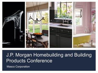 J.P. Morgan Homebuilding and Building
Products Conference
Masco Corporation
 