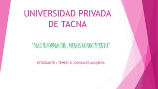 UNIVERSIDAD PRIVADA
DE TACNA
"MAS INFORMACIÓN, MENOS CONOCIMIENTO”
ESTUDIANTE : YEMELY K. GONZALES MAQUERA
 
