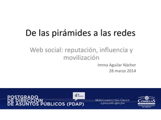 De las pirámides a las redes
Web social: reputación, influencia y
movilización
Imma Aguilar Nàcher
28 marzo 2014
 