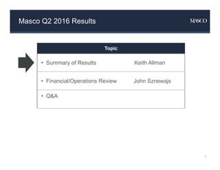 Masco Q2 2016 Results
Topic
• Summary of Results Keith Allman
• Financial/Operations Review John Sznewajs
• Q&A
3
 