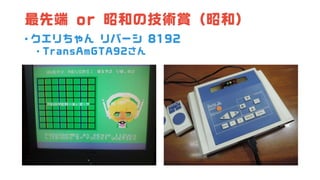 最先端 or 昭和の技術賞（昭和）
• クエリちゃん リバーシ 8192
• TransAmGTA92さん
 