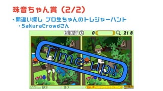 珠音ちゃん賞 (2/2)
• 間違い探し プロ生ちゃんのトレジャーハント
• SakuraCrowdさん
 