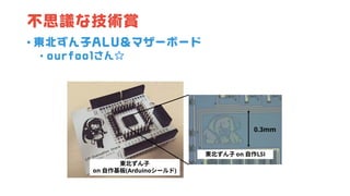 不思議な技術賞
• 東北ずん子ALU＆マザーボード
• ourfoolさん☆
 