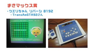 まきマックス賞
• クエリちゃん リバーシ 8192
• TransAmGTA92さん
 