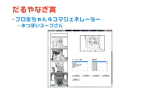 だるやなぎ賞
• プロ生ちゃん４コマジェネレーター
• 水っぽいスープさん
 
