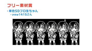 フリー素材賞
• 単色SDプロ生ちゃん
• pmw1415さん
 