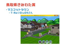 鳥取県きみわた賞
• マスコットタウン
• T-Na☆StuG4さん
 