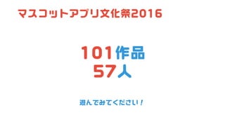 マスコットアプリ文化祭2016
101作品
57人
遊んでみてください！
 