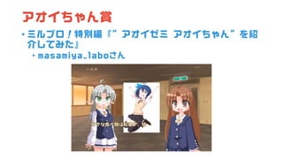 アオイちゃん賞
• ミルブロ！特別編『”アオイゼミ アオイちゃん”を紹
介してみた』
• masamiya_laboさん
 