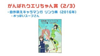 がんばれクエリちゃん賞 (2/3)
• 自作萌えキャラマンガ リンク集（2016年）
• 水っぽいスープさん
 