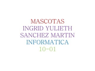 MASCOTAS
INGRID YULIETH
SANCHEZ MARTIN
INFORMATICA
10-01
 