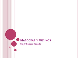 MASCOTAS Y VECINOS
Cindy Salazar Rodarte
 